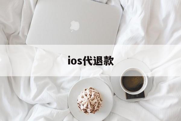 ios代退款(ios代退款是真的吗)