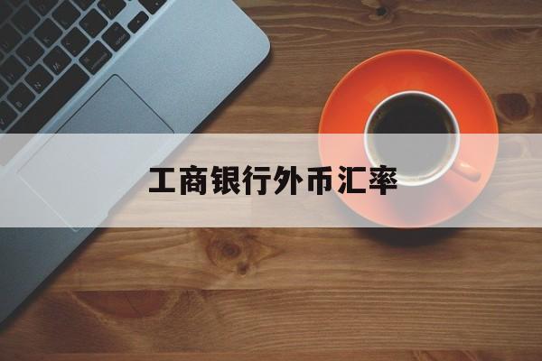 工商银行外币汇率(工商银行外币汇率今日)