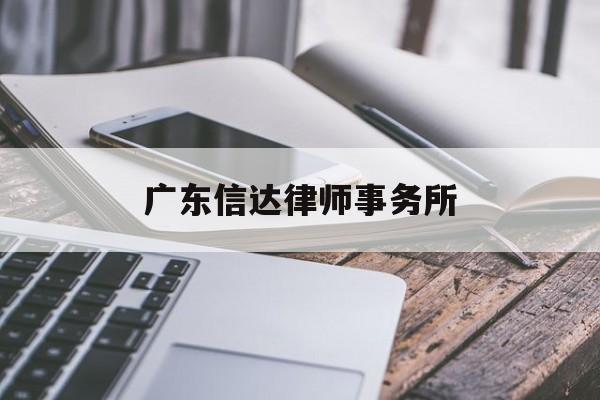 广东信达律师事务所(广东信达律师事务所律师名单)