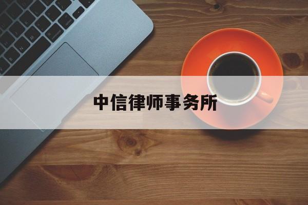 中信律师事务所(中信律师事务所合伙人名单)